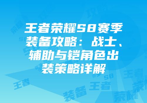 王者荣耀S8赛季装备攻略：战士、辅助与铠角色出装策略详解