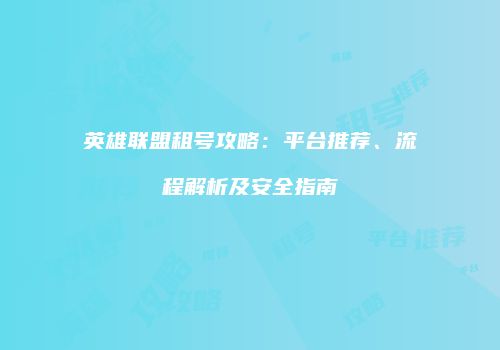 英雄联盟租号攻略：平台推荐、流程解析及安全指南