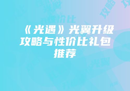 《光遇》光翼升级攻略与性价比礼包推荐