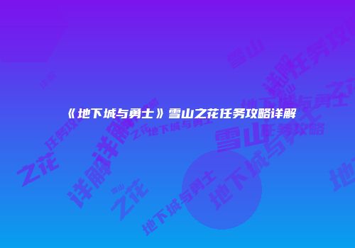 《地下城与勇士》雪山之花任务攻略详解