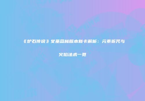 《炉石传说》女巫森林版本新卡解析：元素祈咒与火焰法术一览