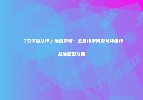《艾尔登法环》地图解析：金色线条问题与环世界基地蓝图攻略