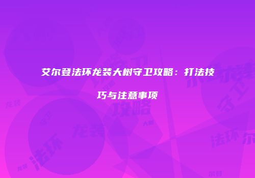 艾尔登法环龙装大树守卫攻略：打法技巧与注意事项