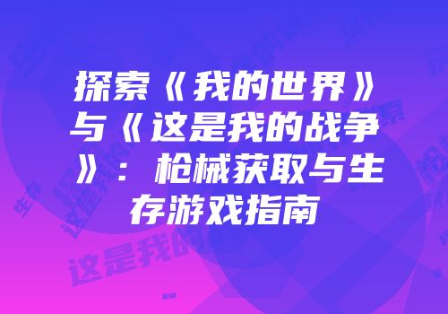 探索《我的世界》与《这是我的战争》：枪械获取与生存游戏指南