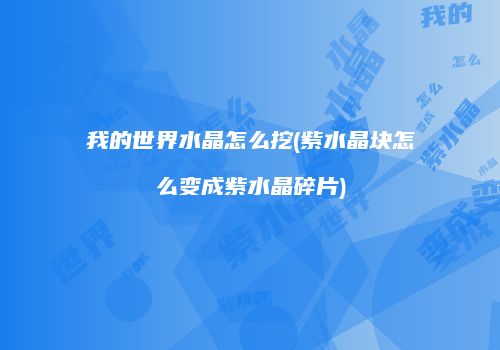 我的世界水晶怎么挖(紫水晶块怎么变成紫水晶碎片)