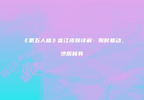 《第五人格》富江皮肤详解：限时联动，绝版稀有