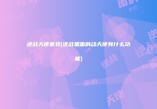 逆战天使套装(逆战里面的动天使有什么功能)