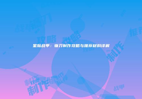 星际战甲：镰刀制作攻略与推荐材料详解