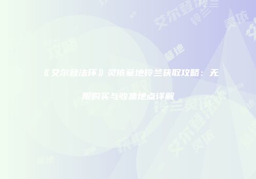 《艾尔登法环》灵依墓地铃兰获取攻略：无限购买与收集地点详解