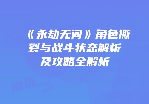 《永劫无间》角色撕裂与战斗状态解析及攻略全解析