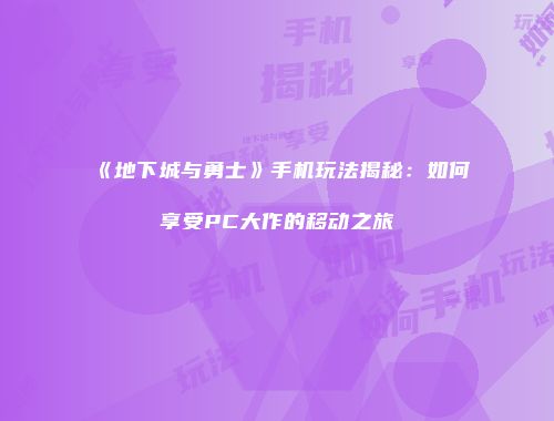 《地下城与勇士》手机玩法揭秘：如何享受PC大作的移动之旅