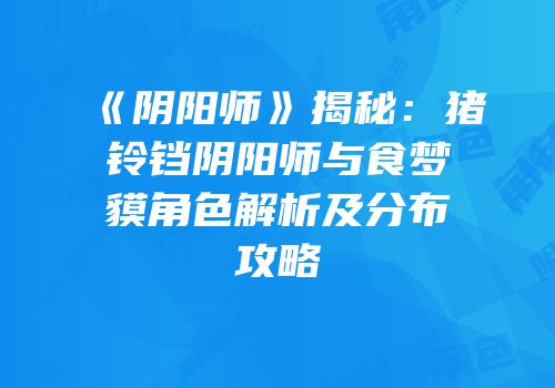 《阴阳师》揭秘：猪铃铛阴阳师与食梦貘角色解析及分布攻略