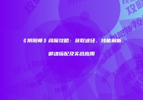 《阴阳师》阎魔攻略：获取途径、技能解析、御魂搭配及实战应用