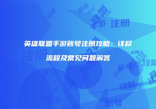 英雄联盟手游账号注册攻略：详尽流程及常见问题解答
