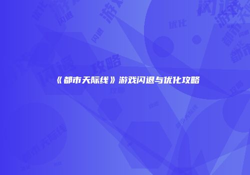 《都市天际线》游戏闪退与优化攻略
