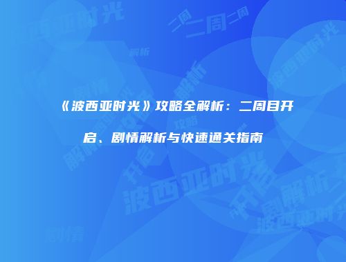 《波西亚时光》攻略全解析：二周目开启、剧情解析与快速通关指南