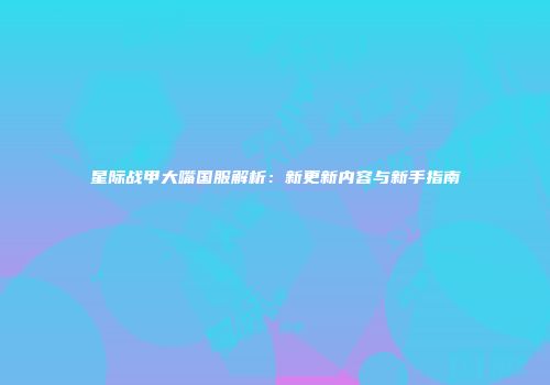 星际战甲大嘴国服解析：新更新内容与新手指南