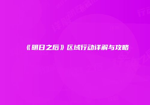 《明日之后》区域行动详解与攻略