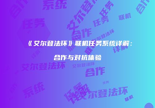 《艾尔登法环》联机任务系统详解：合作与对抗体验
