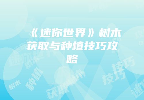 《迷你世界》树木获取与种植技巧攻略