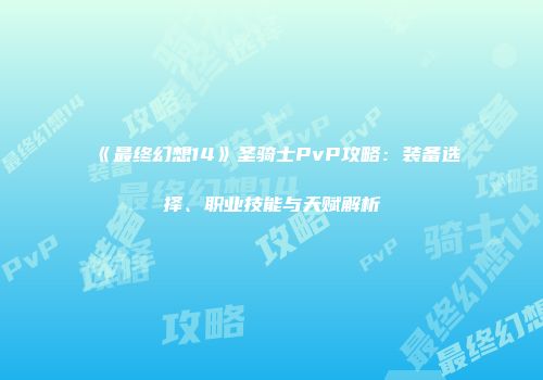 《最终幻想14》圣骑士PvP攻略：装备选择、职业技能与天赋解析