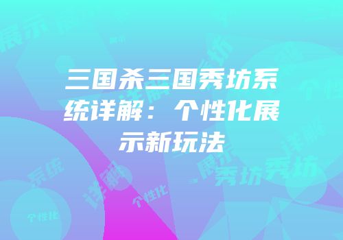 三国杀三国秀坊系统详解：个性化展示新玩法
