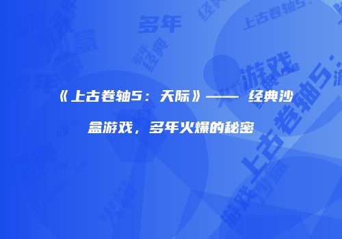 《上古卷轴5：天际》—— 经典沙盒游戏，多年火爆的秘密