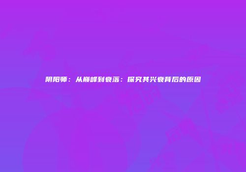 阴阳师：从巅峰到衰落：探究其兴衰背后的原因