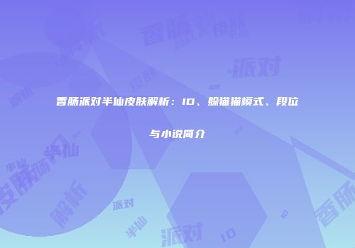 香肠派对半仙皮肤解析：ID、躲猫猫模式、段位与小说简介