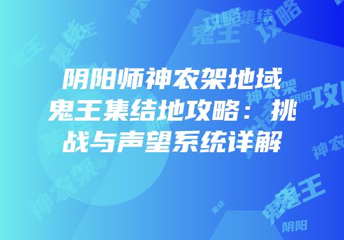 阴阳师神农架地域鬼王集结地攻略：挑战与声望系统详解