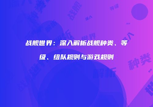 战舰世界：深入解析战舰种类、等级、组队规则与游戏规则