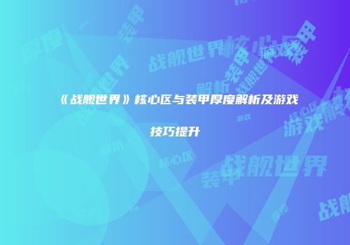 《战舰世界》核心区与装甲厚度解析及游戏技巧提升