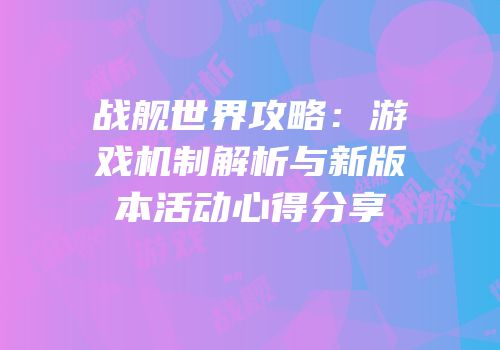 战舰世界攻略：游戏机制解析与新版本活动心得分享