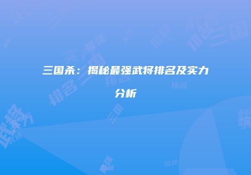 三国杀：揭秘最强武将排名及实力分析