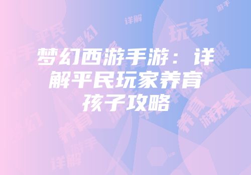 梦幻西游手游：详解平民玩家养育孩子攻略