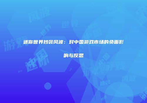 迷你世界抄袭风波：对中国游戏市场的负面影响与反思