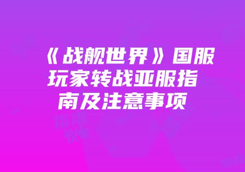 《战舰世界》国服玩家转战亚服指南及注意事项