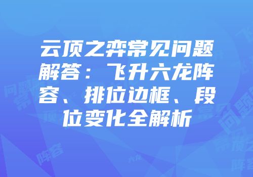 云顶之弈常见问题解答：飞升六龙阵容、排位边框、段位变化全解析