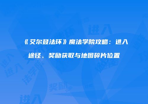 《艾尔登法环》魔法学院攻略：进入途径、奖励获取与地图碎片位置