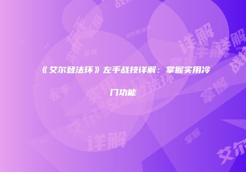 《艾尔登法环》左手战技详解：掌握实用冷门功能
