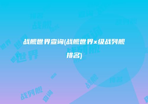 战舰世界查询(战舰世界x级战列舰排名)