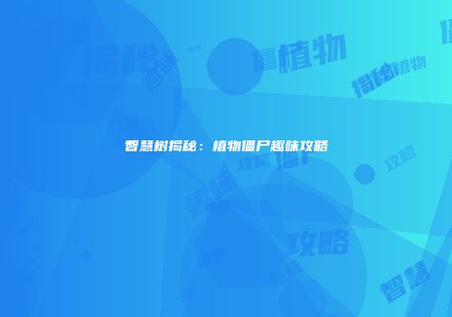 智慧树揭秘：植物僵尸趣味攻略