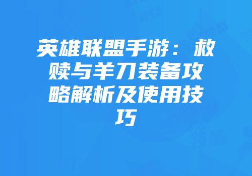 英雄联盟手游：救赎与羊刀装备攻略解析及使用技巧