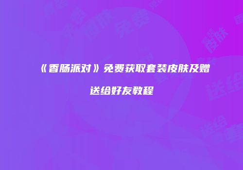 《香肠派对》免费获取套装皮肤及赠送给好友教程