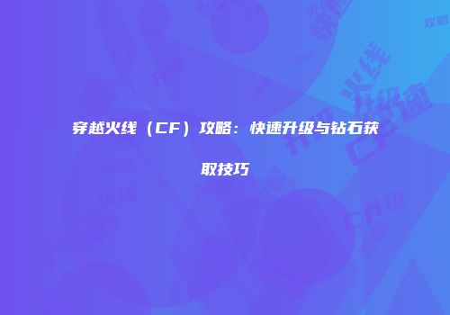 穿越火线（CF）攻略：快速升级与钻石获取技巧
