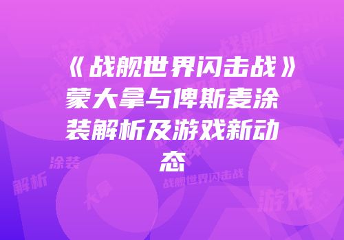 《战舰世界闪击战》蒙大拿与俾斯麦涂装解析及游戏新动态