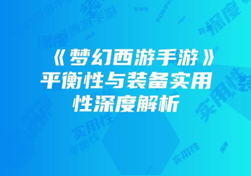 《梦幻西游手游》平衡性与装备实用性深度解析