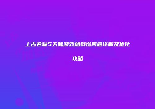 上古卷轴5天际游戏加载慢问题详解及优化攻略