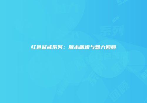 红色警戒系列：版本解析与魅力回顾
