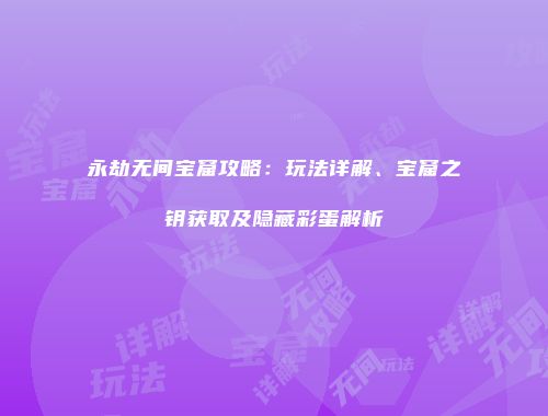 永劫无间宝窟攻略：玩法详解、宝窟之钥获取及隐藏彩蛋解析